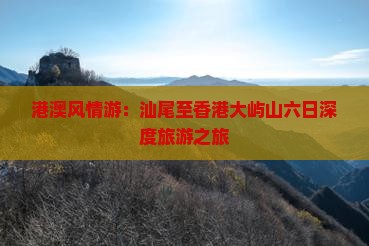 港澳风情游：汕尾至香港大屿山六日深度旅游之旅
