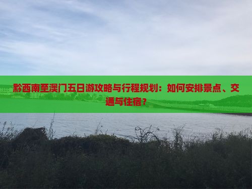 黔西南至澳门五日游攻略与行程规划：如何安排景点、交通与住宿？