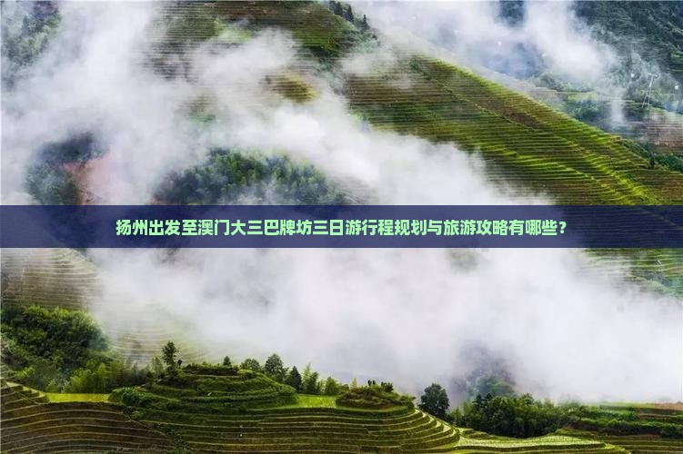 扬州出发至澳门大三巴牌坊三日游行程规划与旅游攻略有哪些？