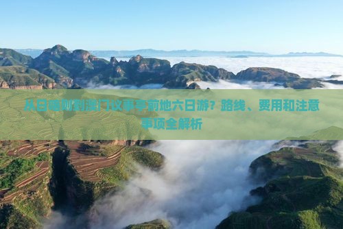 从日喀则到澳门议事亭前地六日游？路线、费用和注意事项全解析