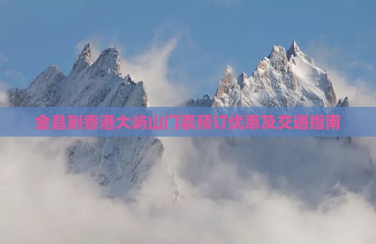 金昌到香港大屿山门票预订优惠及交通指南