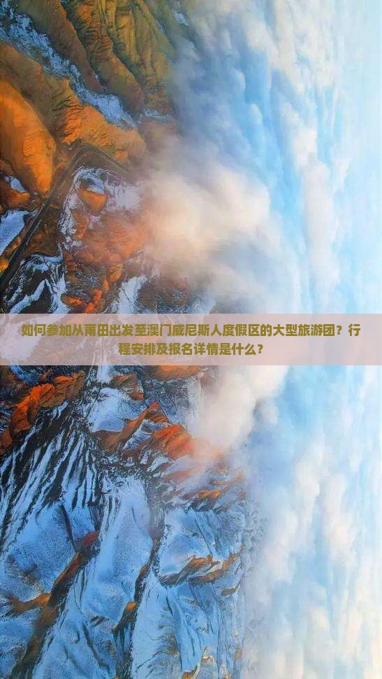 如何参加从莆田出发至澳门威尼斯人度假区的大型旅游团？行程安排及报名详情是什么？