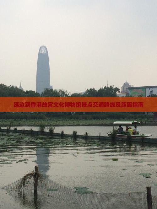 延边到香港故宫文化博物馆景点交通路线及距离指南