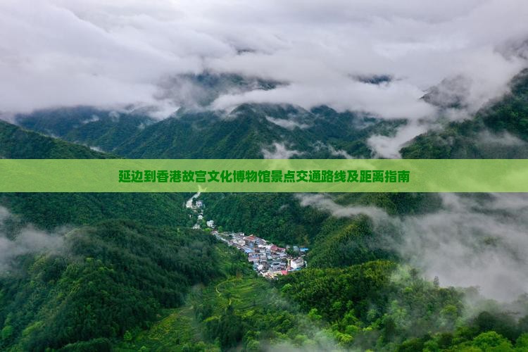 延边到香港故宫文化博物馆景点交通路线及距离指南