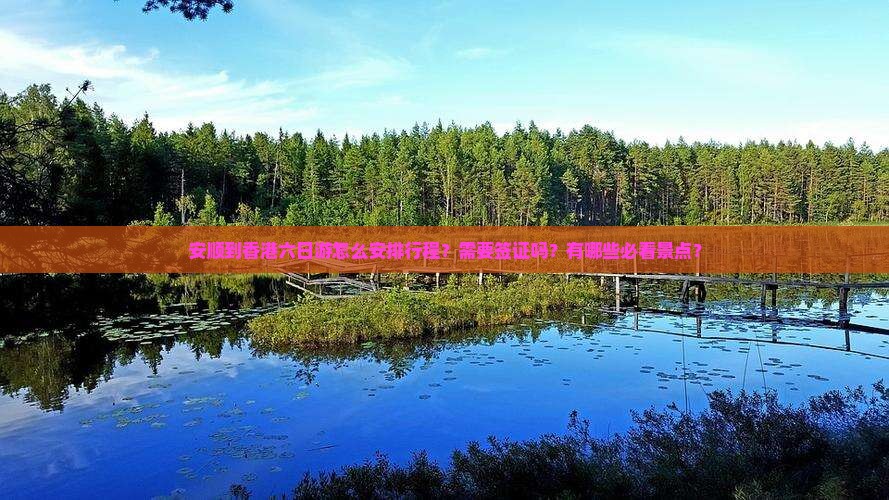 安顺到香港六日游怎么安排行程？需要签证吗？有哪些必看景点？