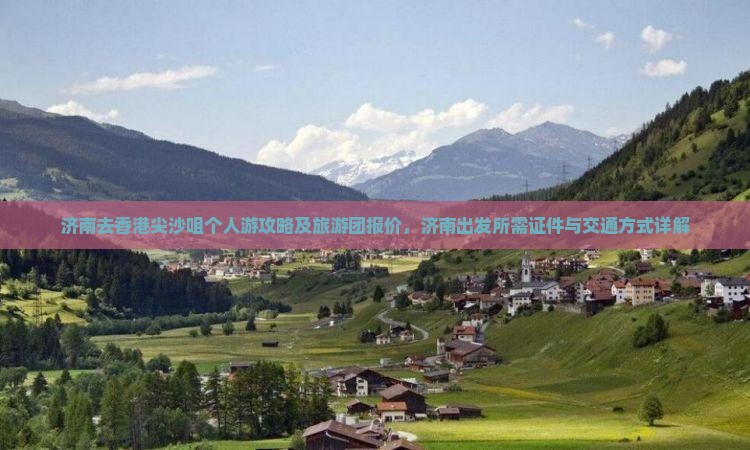 济南去香港尖沙咀个人游攻略及旅游团报价，济南出发所需证件与交通方式详解