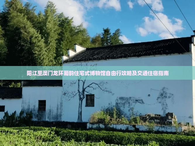 阳江至澳门龙环葡韵住宅式博物馆自由行攻略及交通住宿指南