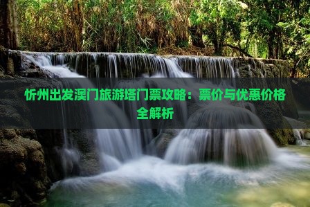 忻州出发澳门旅游塔门票攻略：票价与优惠价格全解析