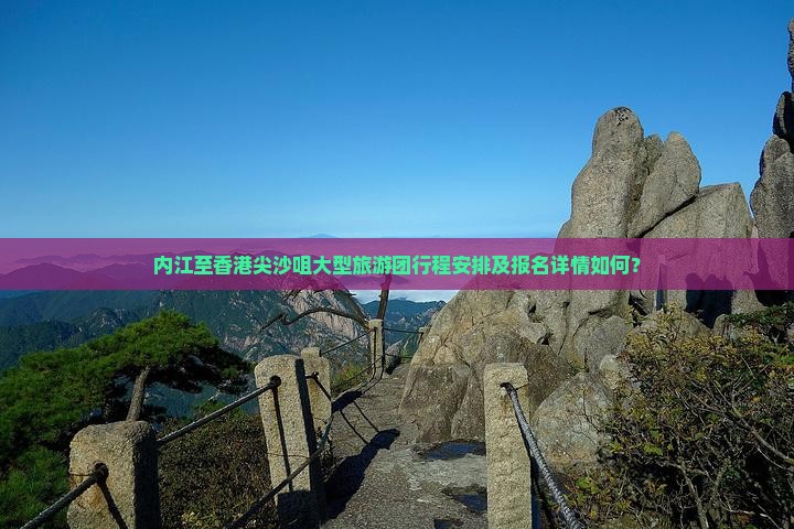 内江至香港尖沙咀大型旅游团行程安排及报名详情如何？