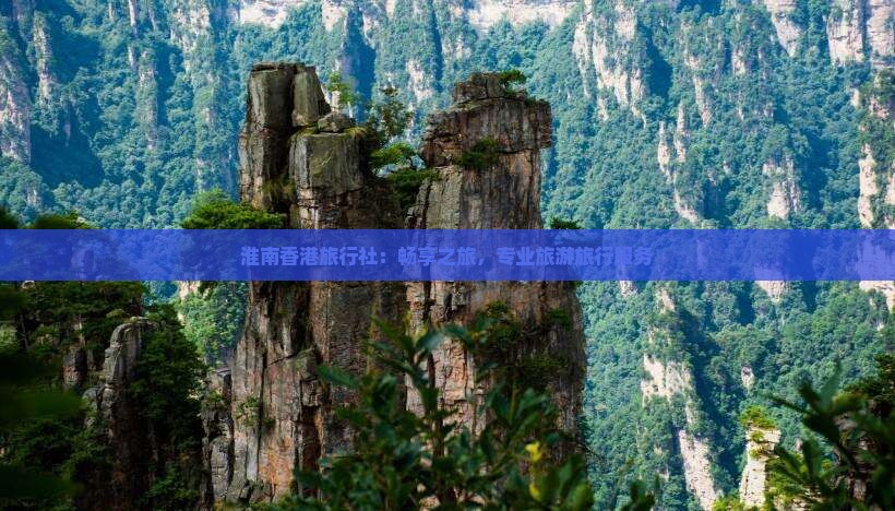 淮南香港旅行社：畅享之旅，专业旅游旅行服务
