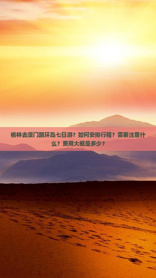 榆林去澳门路环岛七日游？如何安排行程？需要注意什么？费用大概是多少？