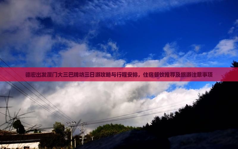 德宏出发澳门大三巴牌坊三日游攻略与行程安排，住宿餐饮推荐及旅游注意事项