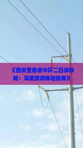 《西安至香港中环二日游攻略：深度旅游体验指南》