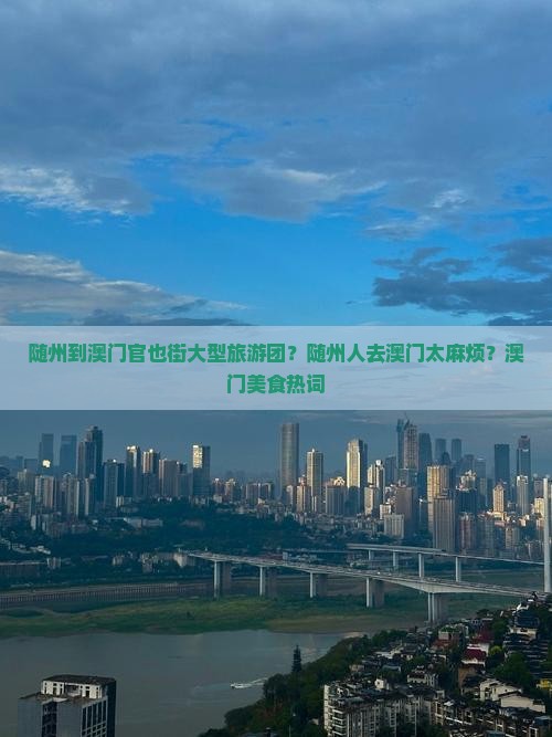 随州到澳门官也街大型旅游团？随州人去澳门太麻烦？澳门美食热词