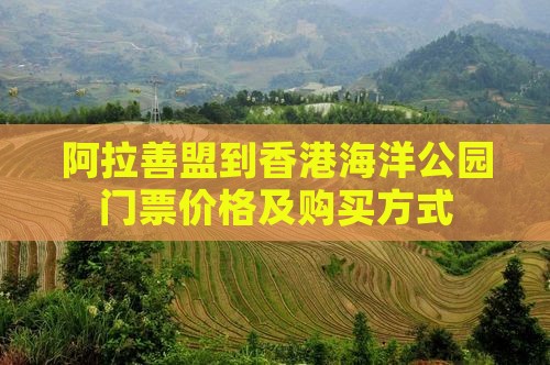 阿拉善盟到香港海洋公园门票价格及购买方式