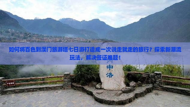 如何将百色到澳门旅游塔七日游打造成一次说走就走的旅行？探索新潮流玩法，解决签证难题！