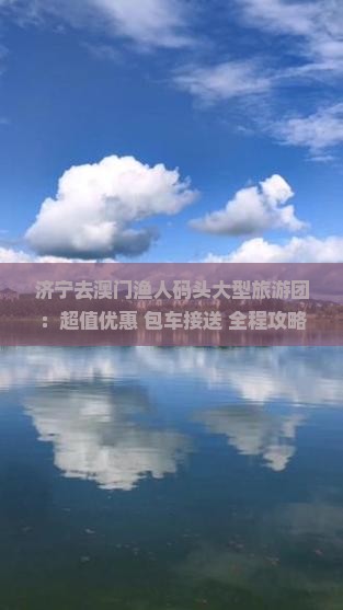 济宁去澳门渔人码头大型旅游团：超值优惠+包车接送+全程攻略