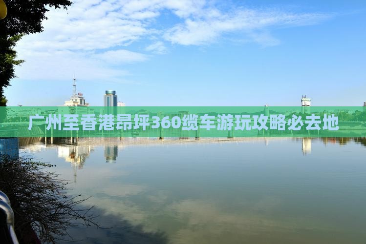 广州至香港昂坪360缆车游玩攻略必去地