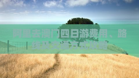 阿里去澳门四日游费用、路线及交通方式攻略