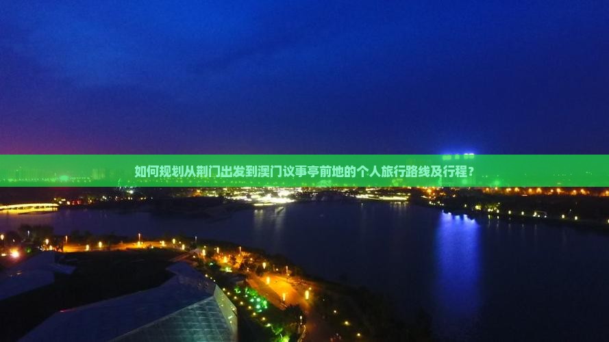 如何规划从荆门出发到澳门议事亭前地的个人旅行路线及行程？