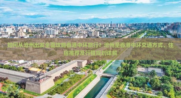 如何从沧州出发全面攻略香港中环旅行？沧州至香港中环交通方式、住宿推荐及行程规划详解