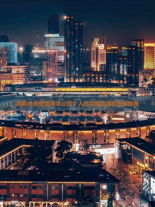 嘉峪关去香港海洋公园个人游攻略及游览路线指南