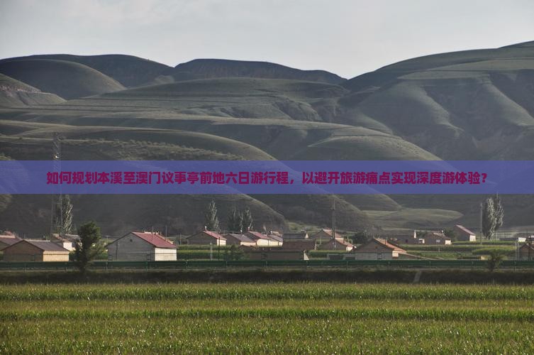 如何规划本溪至澳门议事亭前地六日游行程，以避开旅游痛点实现深度游体验？