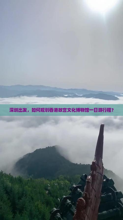 深圳出发，如何规划香港故宫文化博物馆一日游行程？