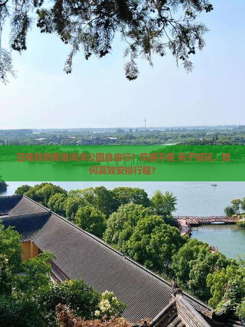 日喀则到香港海洋公园自由行？交通不便+亲子游玩，如何高效安排行程？