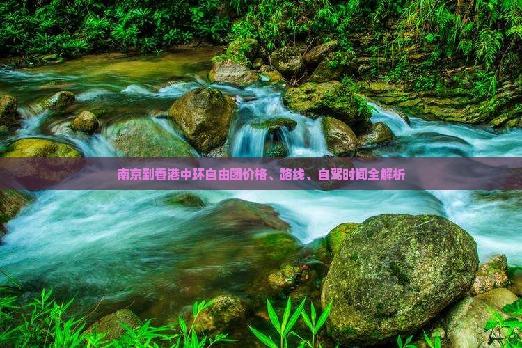 南京到香港中环自由团价格、路线、自驾时间全解析