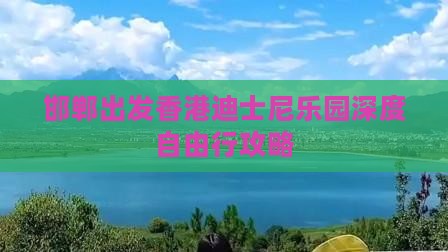 邯郸出发香港迪士尼乐园深度自由行攻略 邯郸出发香港迪士尼乐园深度自由行攻略