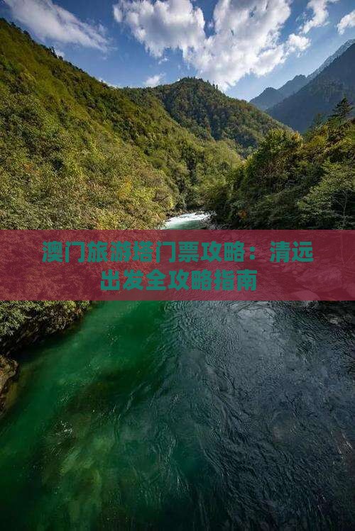 澳门旅游塔门票攻略：清远出发全攻略指南