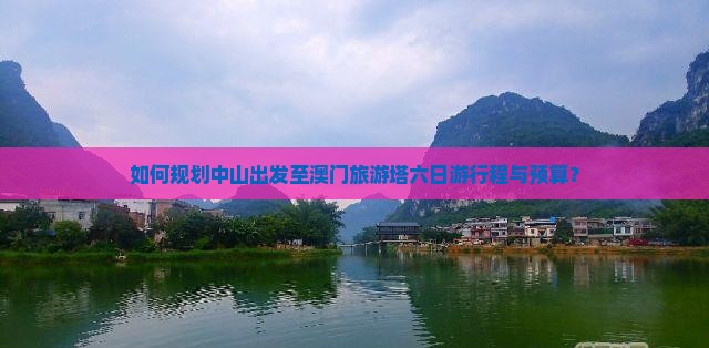 如何规划中山出发至澳门旅游塔六日游行程与预算? 如何规划中山出发至澳门旅游塔六日游行程与预算?
