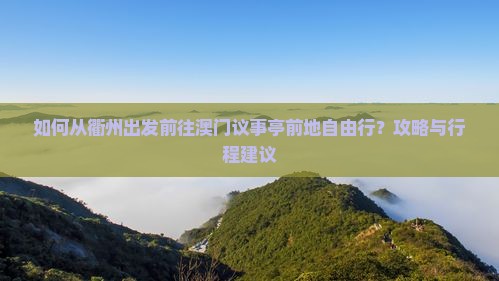 如何从衢州出发前往澳门议事亭前地自由行？攻略与行程建议
