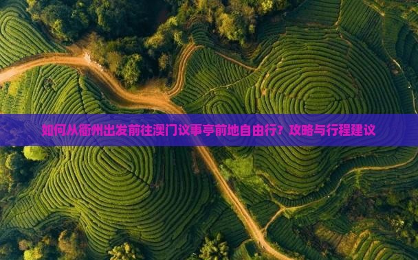如何从衢州出发前往澳门议事亭前地自由行？攻略与行程建议