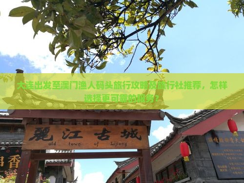 大连出发至澳门渔人码头旅行攻略及旅行社推荐，怎样选择更可靠的服务？