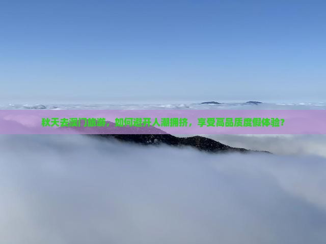 秋天去澳门旅游，如何避开人潮拥挤，享受高品质度假体验？