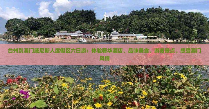 台州到澳门威尼斯人度假区六日游：体验奢华酒店、品味美食、游览景点、感受澳门风情