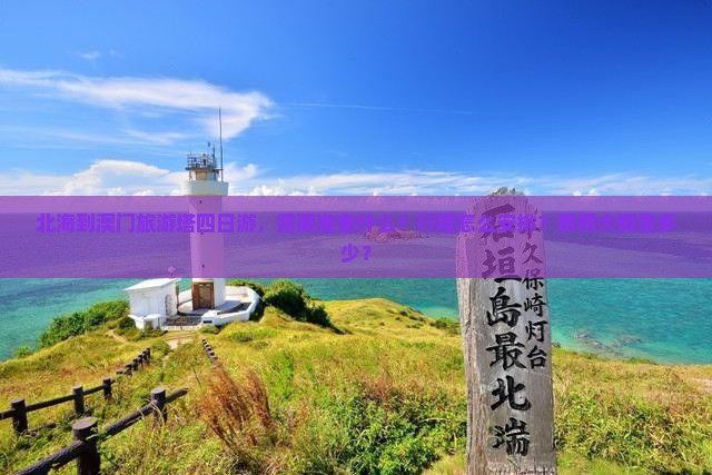 北海到澳门旅游塔四日游，需要准备什么？行程怎么安排？费用大概是多少？