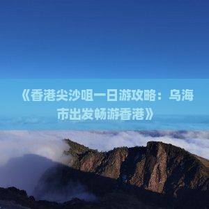 《香港尖沙咀一日游攻略：乌海市出发畅游香港》