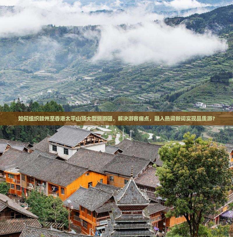 如何组织赣州至香港太平山顶大型旅游团，解决游客痛点，融入热词新词实现品质游？
