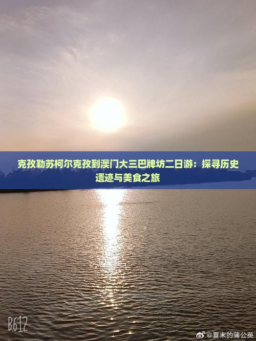 克孜勒苏柯尔克孜到澳门大三巴牌坊二日游：探寻历史遗迹与美食之旅