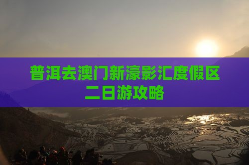 普洱去澳门新濠影汇度假区二日游攻略