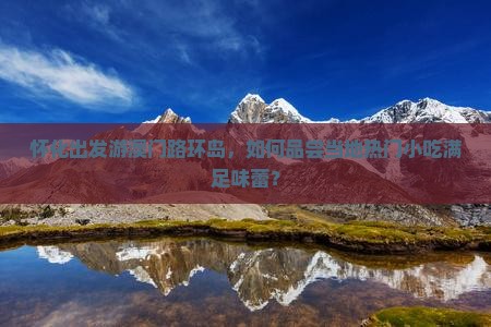 怀化出发游澳门路环岛，如何品尝当地热门小吃满足味蕾？