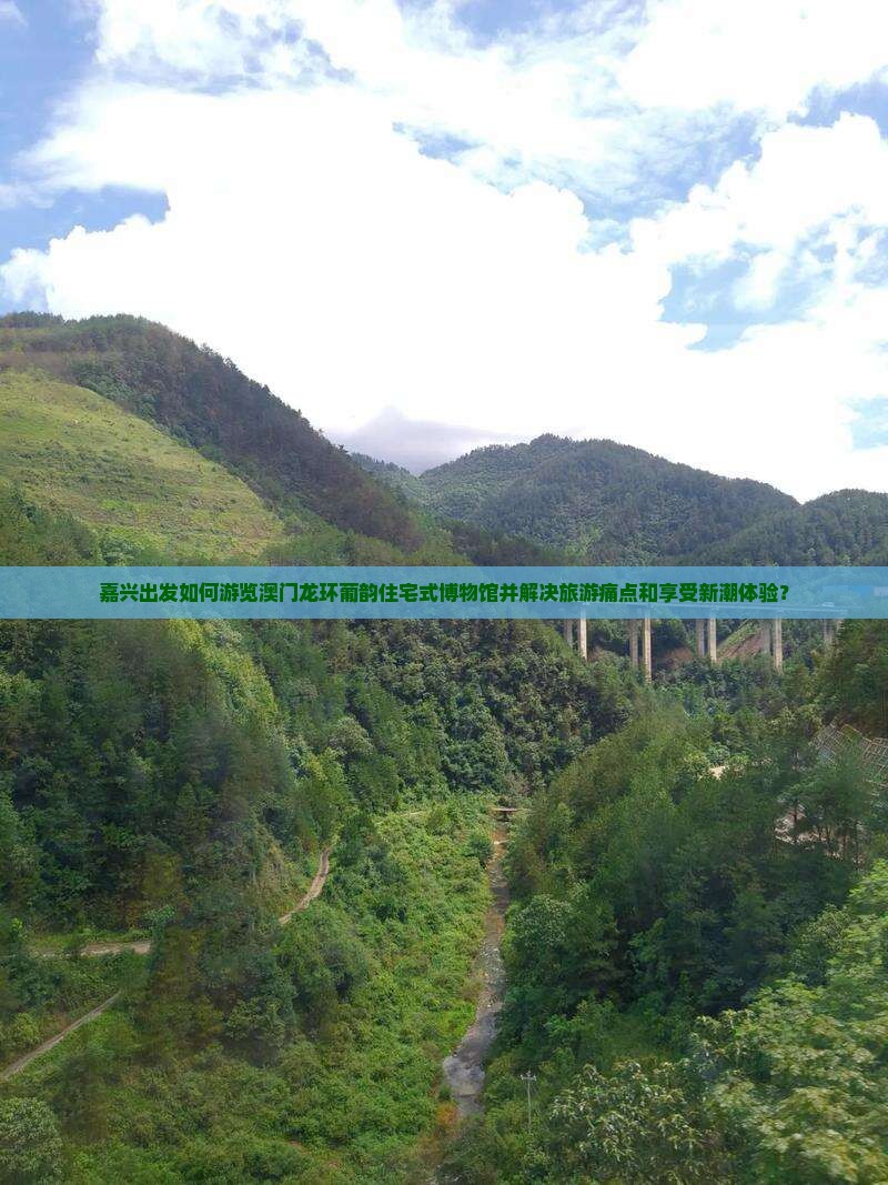 嘉兴出发如何游览澳门龙环葡韵住宅式博物馆并解决旅游痛点和享受新潮体验？