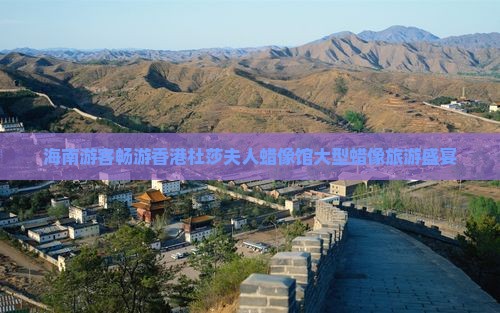 海南游客畅游香港杜莎夫人蜡像馆大型蜡像旅游盛宴