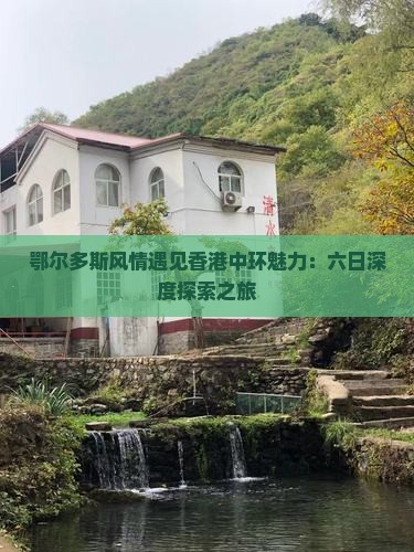鄂尔多斯风情遇见香港中环魅力：六日深度探索之旅