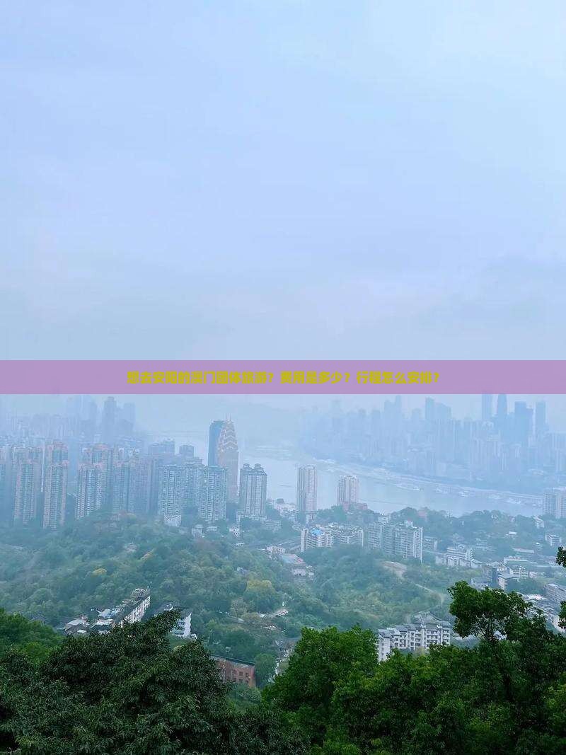 想去安阳的澳门团体旅游？费用是多少？行程怎么安排？