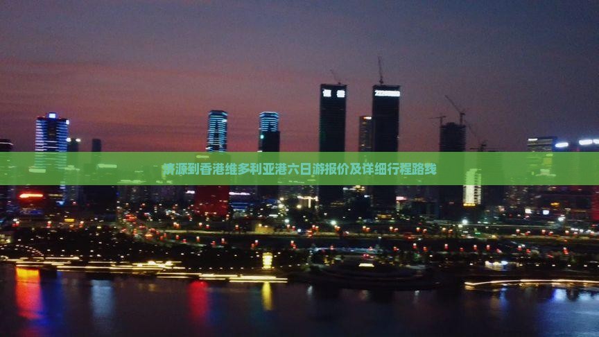 济源到香港维多利亚港六日游报价及详细行程路线