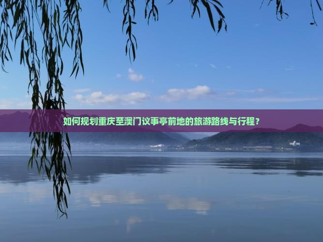 如何规划重庆至澳门议事亭前地的旅游路线与行程？